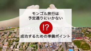 モンゴル旅行は予定通りにいかない!?成功するための準備ポイント